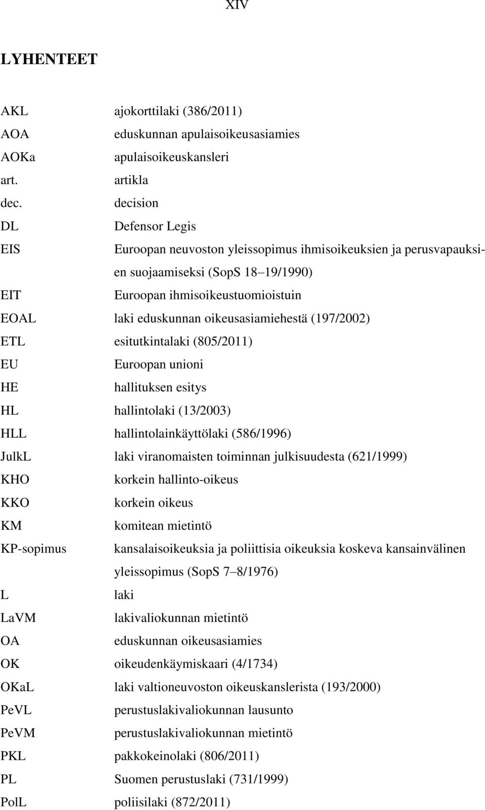 oikeusasiamiehestä (197/2002) ETL esitutkintalaki (805/2011) EU Euroopan unioni HE hallituksen esitys HL hallintolaki (13/2003) HLL hallintolainkäyttölaki (586/1996) JulkL laki viranomaisten