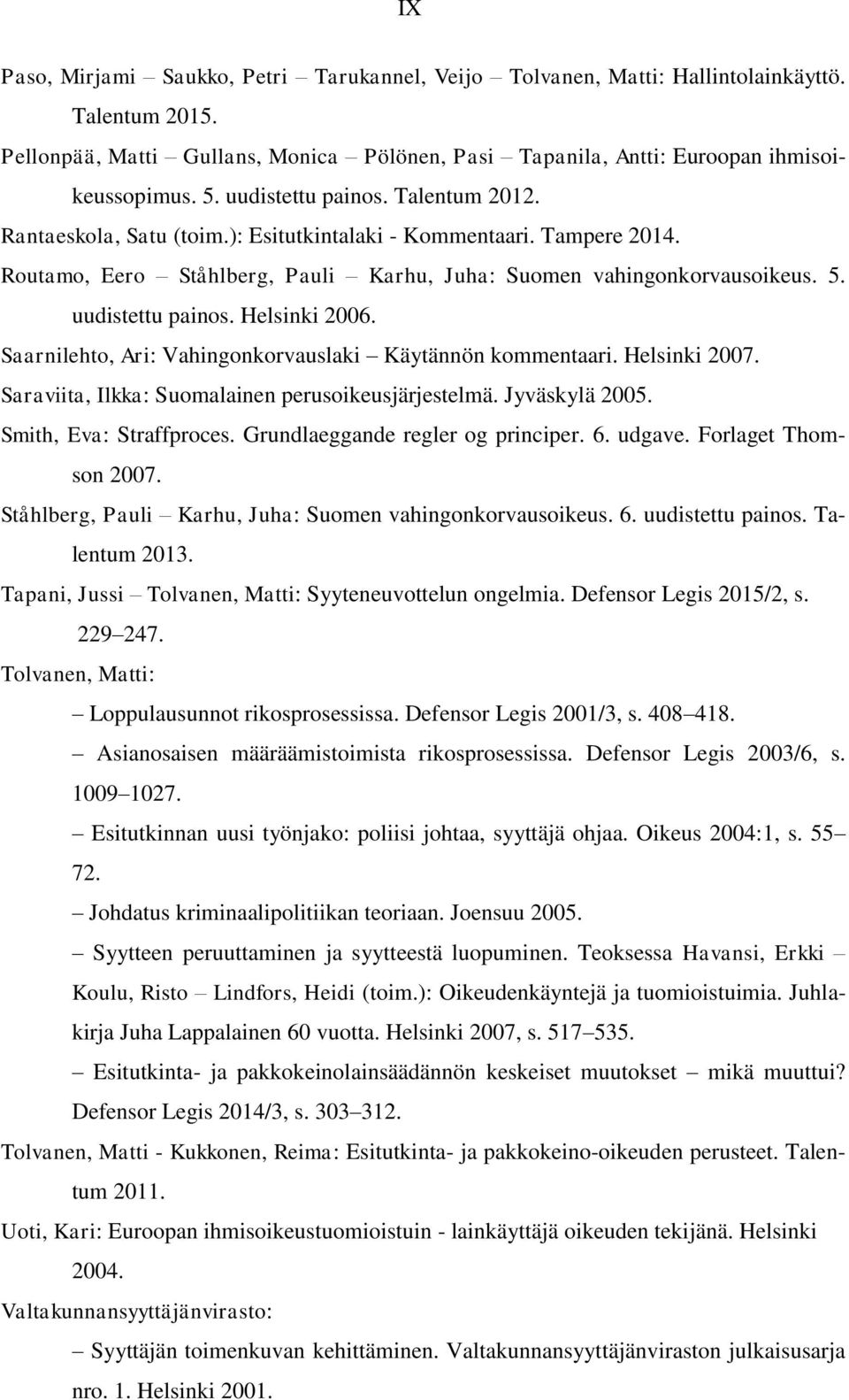 uudistettu painos. Helsinki 2006. Saarnilehto, Ari: Vahingonkorvauslaki Käytännön kommentaari. Helsinki 2007. Saraviita, Ilkka: Suomalainen perusoikeusjärjestelmä. Jyväskylä 2005.