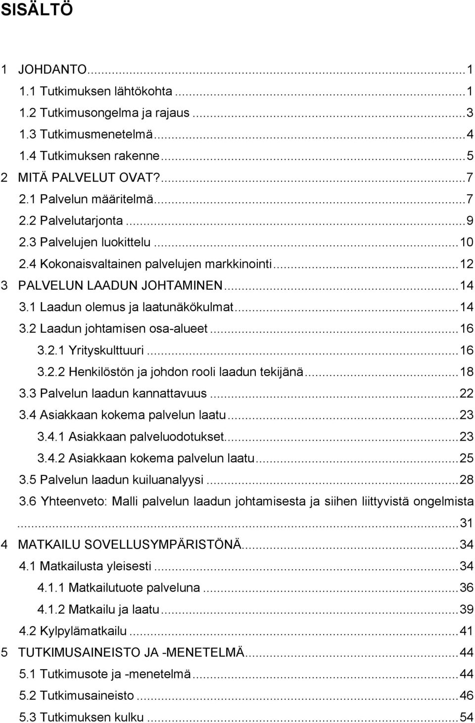 2.1 Yrityskulttuuri...16 3.2.2 Henkilöstön ja johdon rooli laadun tekijänä...18 3.3 Palvelun laadun kannattavuus...22 3.4 Asiakkaan kokema palvelun laatu...23 3.4.1 Asiakkaan palveluodotukset...23 3.4.2 Asiakkaan kokema palvelun laatu.