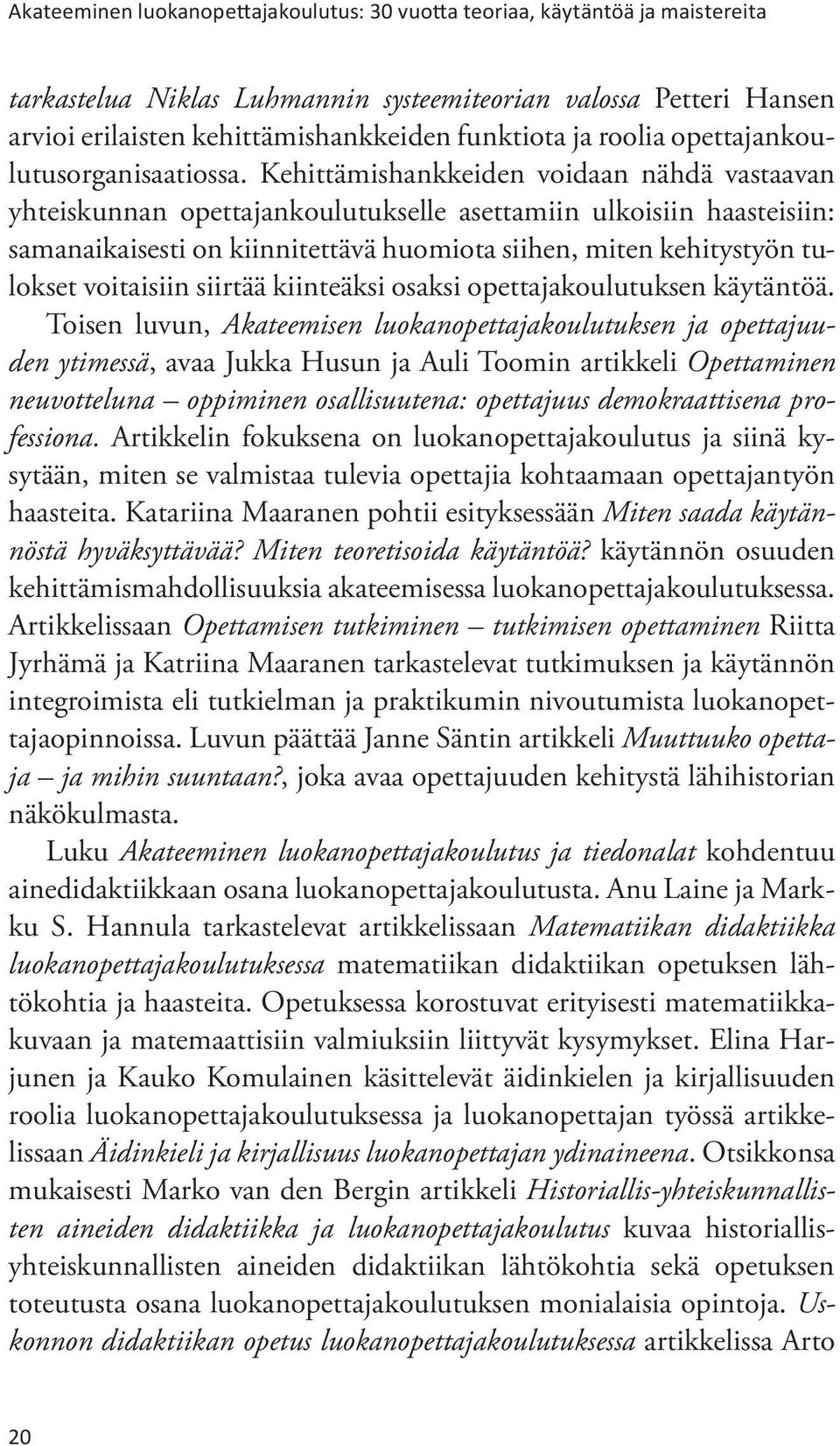 Kehittämishankkeiden voidaan nähdä vastaavan yhteiskunnan opettajankoulutukselle asettamiin ulkoisiin haasteisiin: samanaikaisesti on kiinnitettävä huomiota siihen, miten kehitystyön tulokset