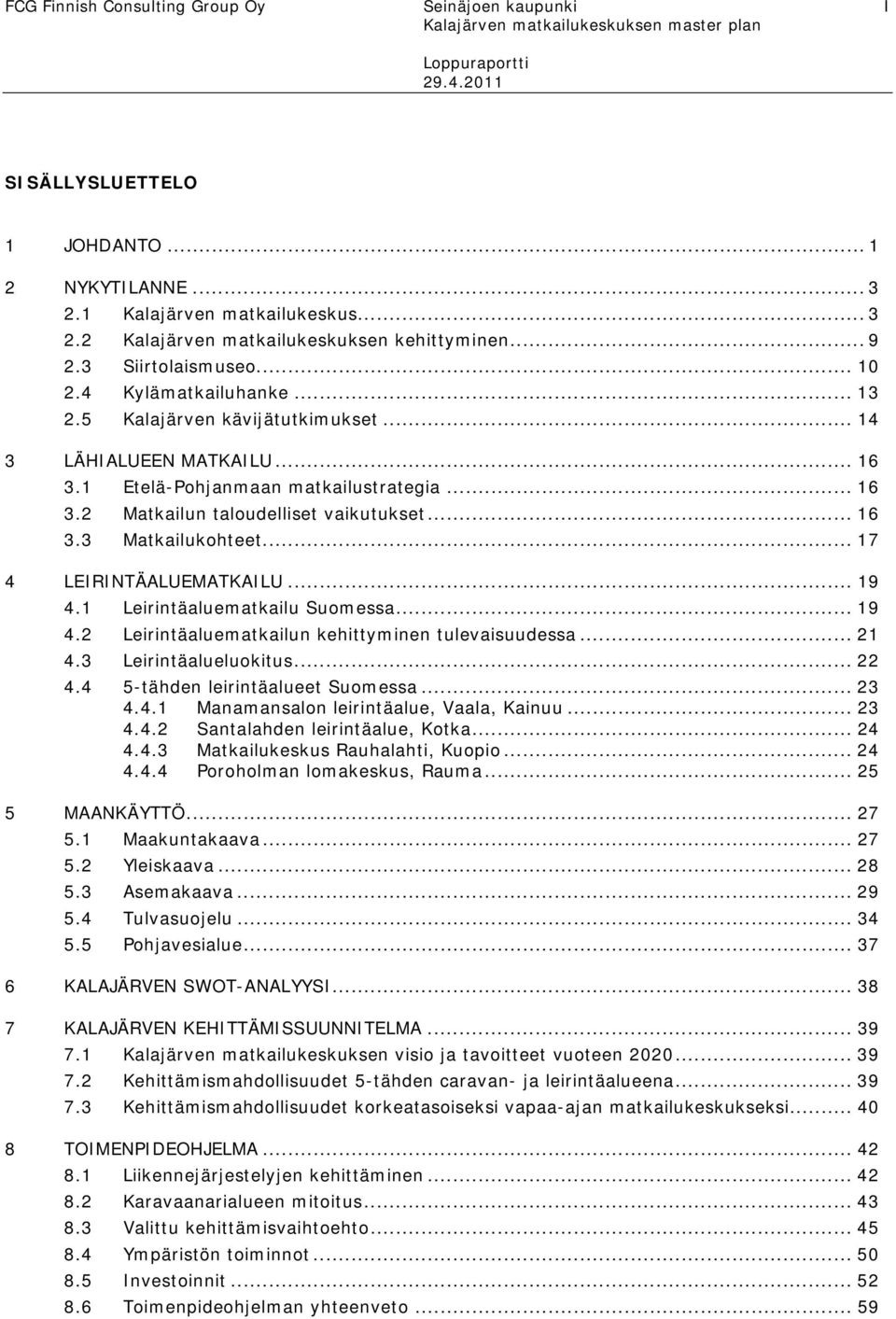 .. 16 3.3 Matkailukohteet... 17 4 LEIRINTÄALUEMATKAILU... 19 4.1 Leirintäaluematkailu Suomessa... 19 4.2 Leirintäaluematkailun kehittyminen tulevaisuudessa... 21 4.3 Leirintäalueluokitus... 22 4.