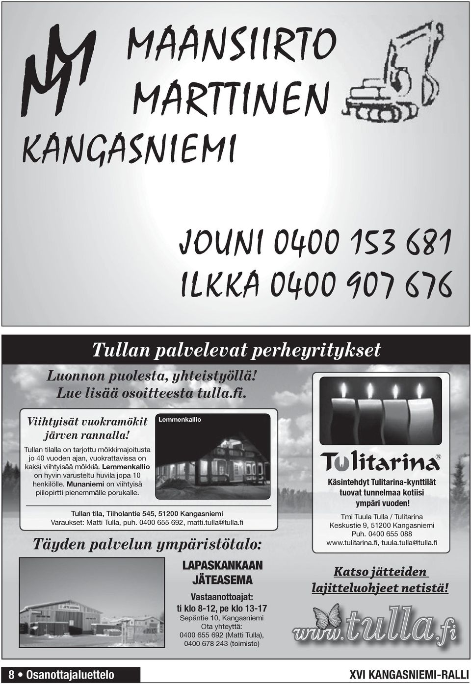 Munaniemi on viihtyisä piilopirtti pienemmälle porukalle. Lemmenkallio Tullan tila, Tiiholantie 545, 51200 Kangasniemi Varaukset: Matti Tulla, puh. 0400 655 692, matti.tulla@tulla.