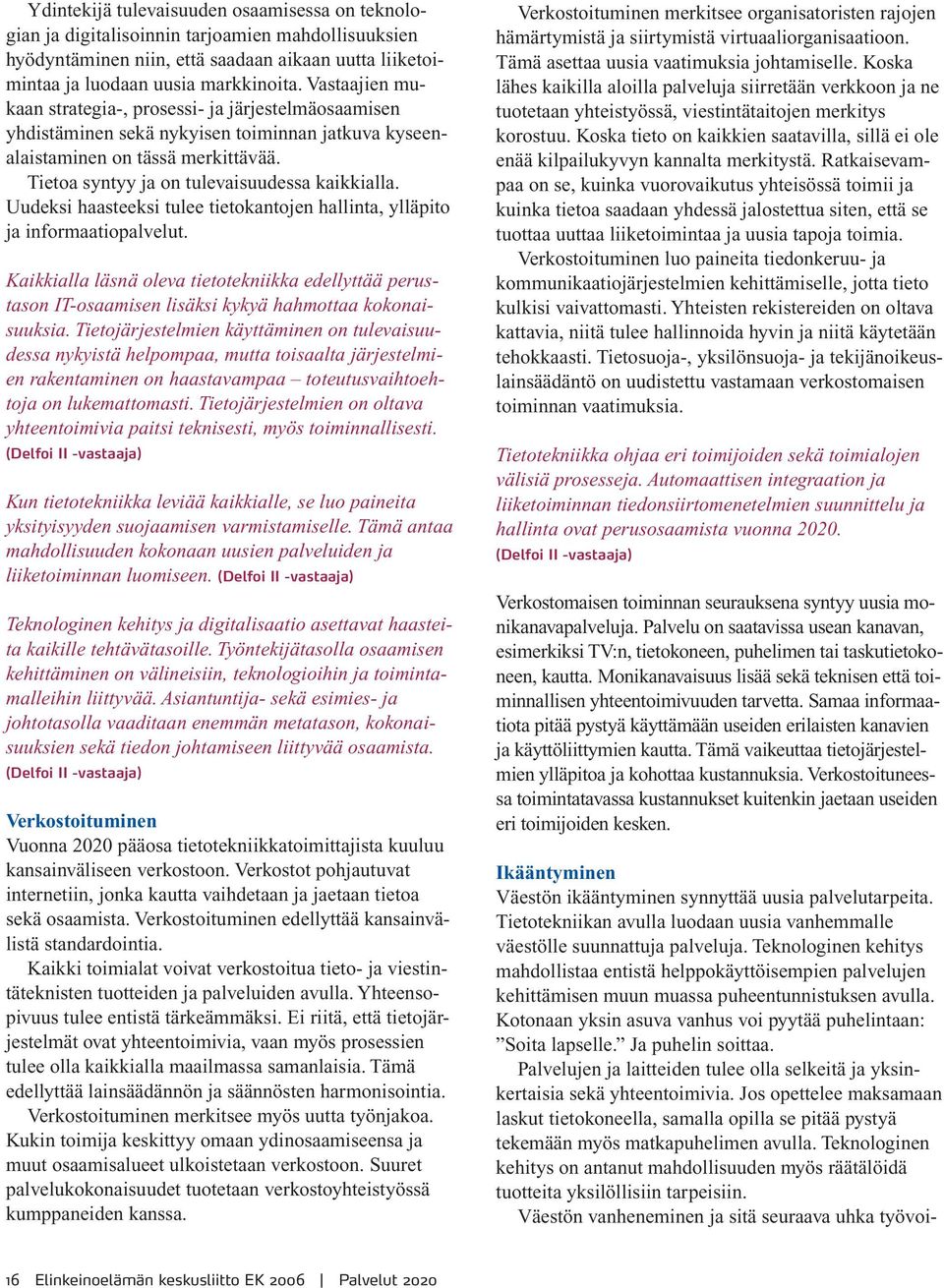 Uudeksi haasteeksi tulee tietokantojen hallinta, ylläpito ja informaatiopalvelut. Kaikkialla läsnä oleva tietotekniikka edellyttää perustason IT-osaamisen lisäksi kykyä hahmottaa kokonaisuuksia.