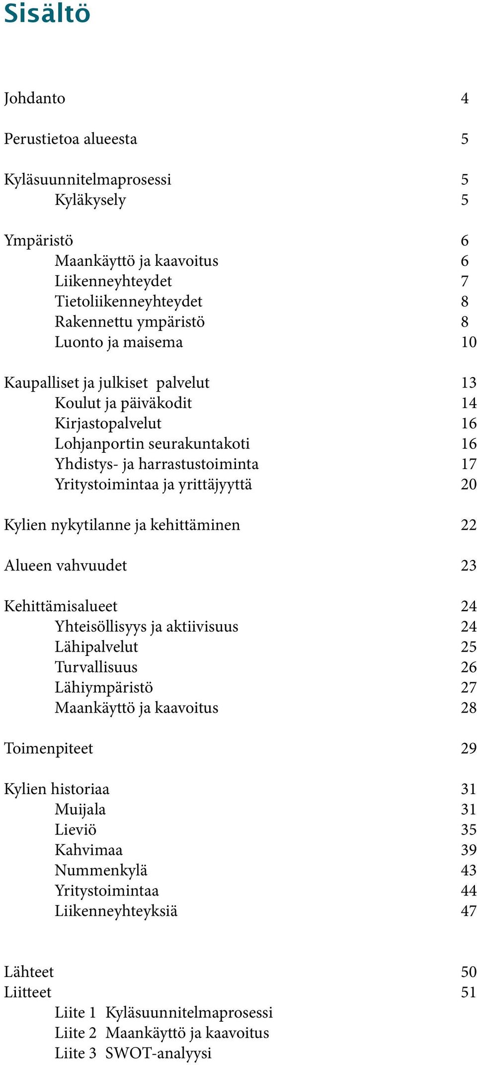 nykytilanne ja kehittäminen 22 Alueen vahvuudet 23 Kehittämisalueet 24 Yhteisöllisyys ja aktiivisuus 24 Lähipalvelut 25 Turvallisuus 26 Lähiympäristö 27 Maankäyttö ja kaavoitus 28 Toimenpiteet 29