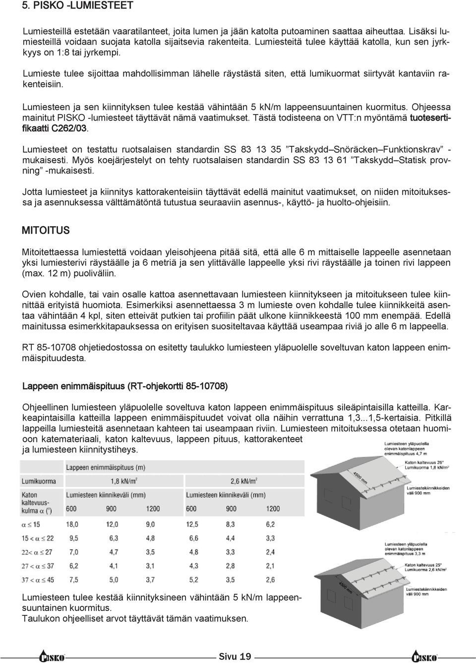 Lumiesteen ja sen kiinnityksen tulee kestää vähintään 5 kn/m lappeensuuntainen kuormitus. Ohjeessa mainitut PISKO -lumiesteet täyttävät nämä vaatimukset.