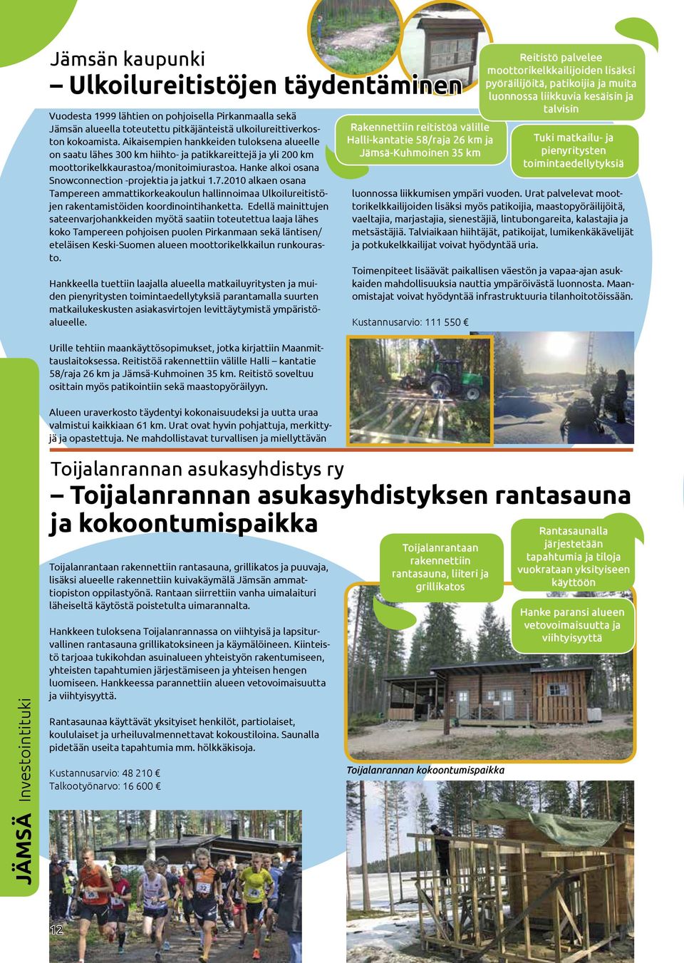 Hanke alkoi osana Snowconnection -projektia ja jatkui 1.7.2010 alkaen osana Tampereen ammattikorkeakoulun hallinnoimaa Ulkoilureitistöjen rakentamistöiden koordinointihanketta.