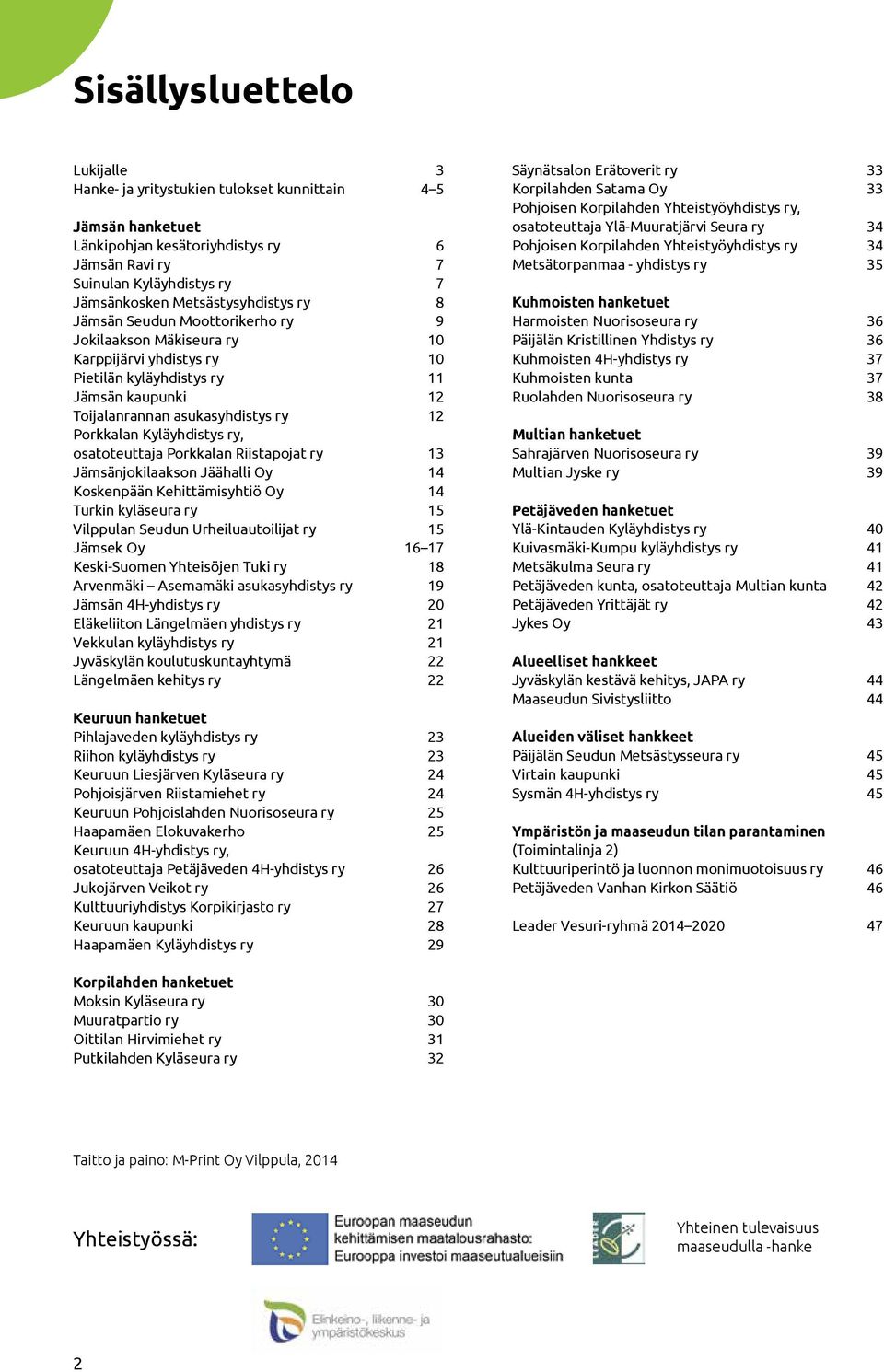 Porkkalan Kyläyhdistys ry, osatoteuttaja Porkkalan Riistapojat ry 13 Jämsänjokilaakson Jäähalli Oy 14 Koskenpään Kehittämisyhtiö Oy 14 Turkin kyläseura ry 15 Vilppulan Seudun Urheiluautoilijat ry 15