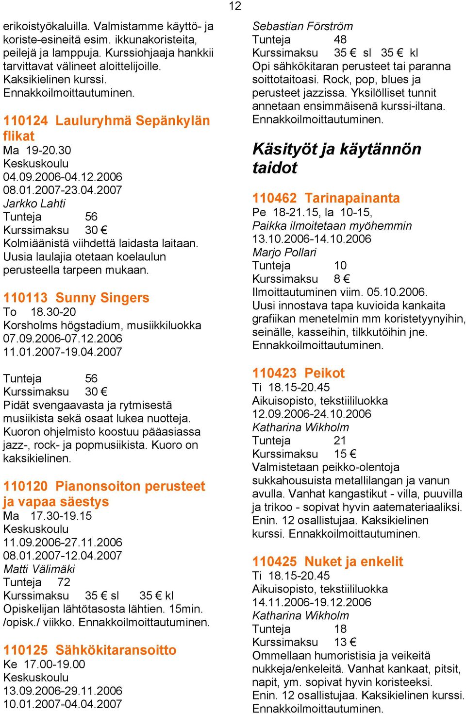 Uusia laulajia otetaan koelaulun perusteella tarpeen mukaan. 110113 Sunny Singers To 18.30-20 Korsholms högstadium, musiikkiluokka 07.09.2006-07.12.2006 11.01.2007-19.04.