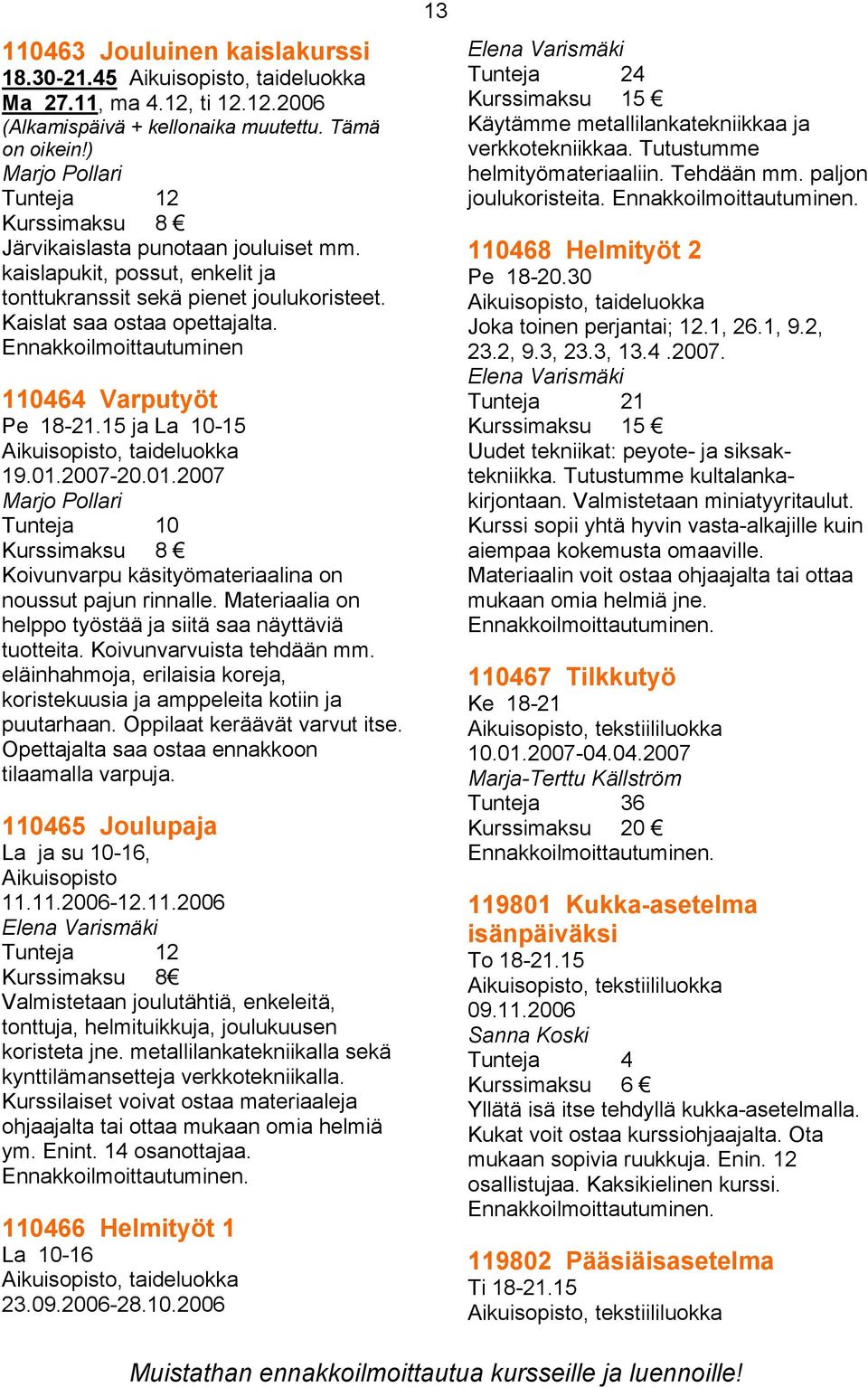 Ennakkoilmoittautuminen 110464 Varputyöt Pe 18-21.15 ja La 10-15 19.01.2007-20.01.2007 Marjo Pollari Tunteja 10 Kurssimaksu 8 Koivunvarpu käsityömateriaalina on noussut pajun rinnalle.