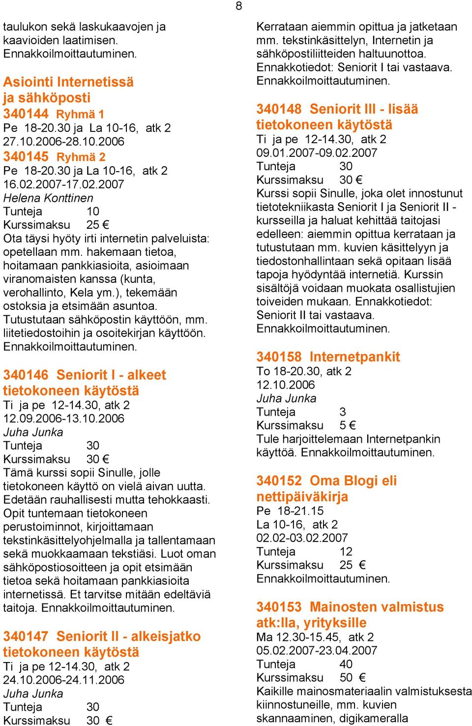 hakemaan tietoa, hoitamaan pankkiasioita, asioimaan viranomaisten kanssa (kunta, verohallinto, Kela ym.), tekemään ostoksia ja etsimään asuntoa. Tutustutaan sähköpostin käyttöön, mm.