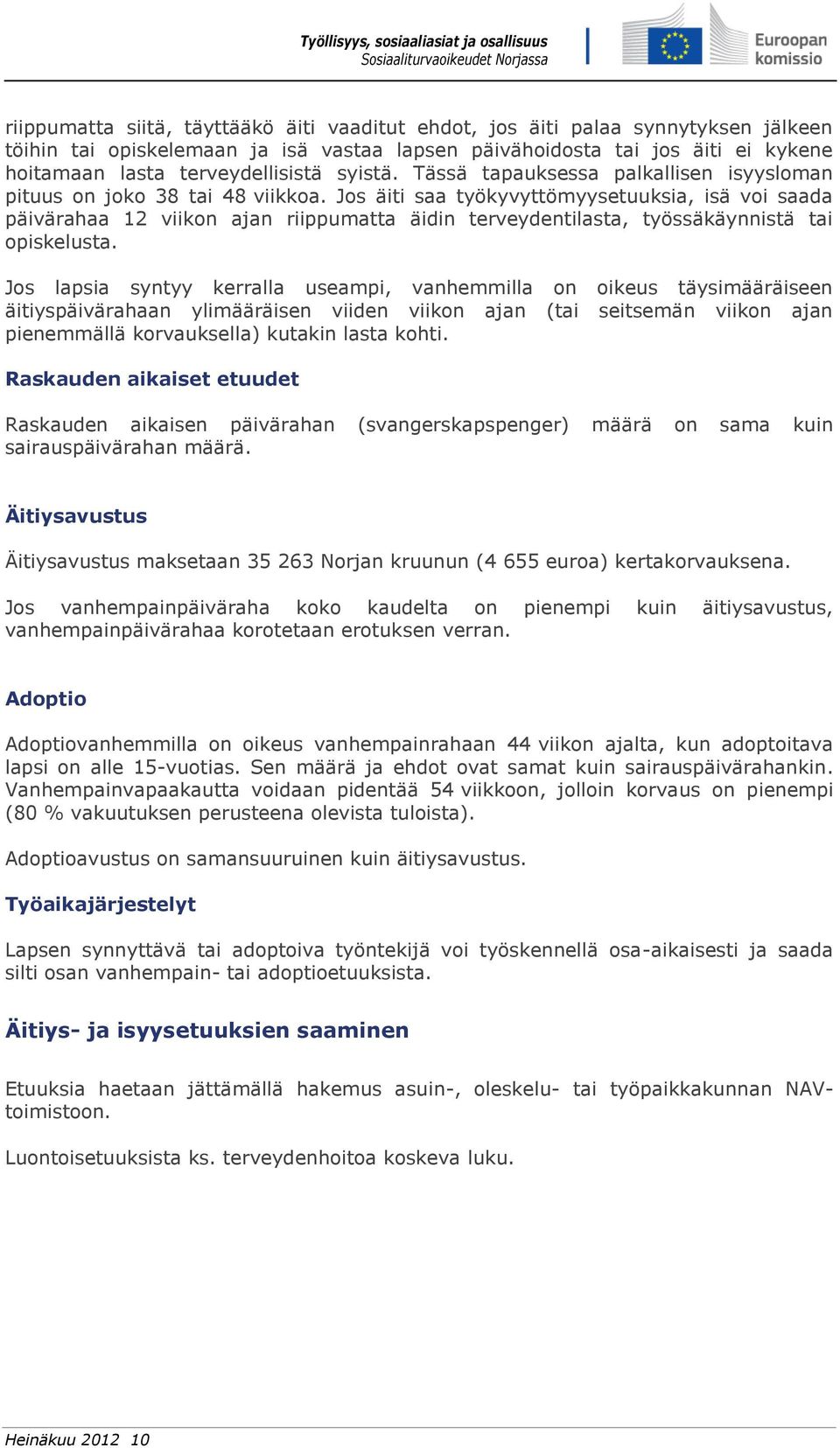 Jos äiti saa työkyvyttömyysetuuksia, isä voi saada päivärahaa 12 viikon ajan riippumatta äidin terveydentilasta, työssäkäynnistä tai opiskelusta.