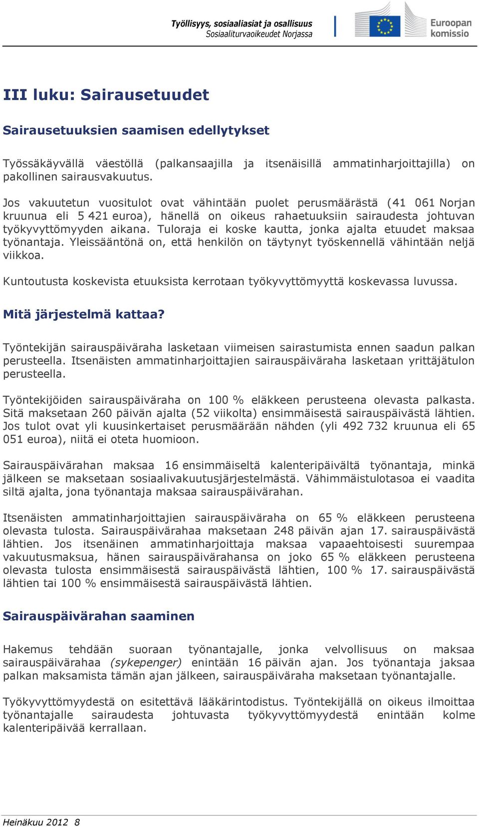 Tuloraja ei koske kautta, jonka ajalta etuudet maksaa työnantaja. Yleissääntönä on, että henkilön on täytynyt työskennellä vähintään neljä viikkoa.