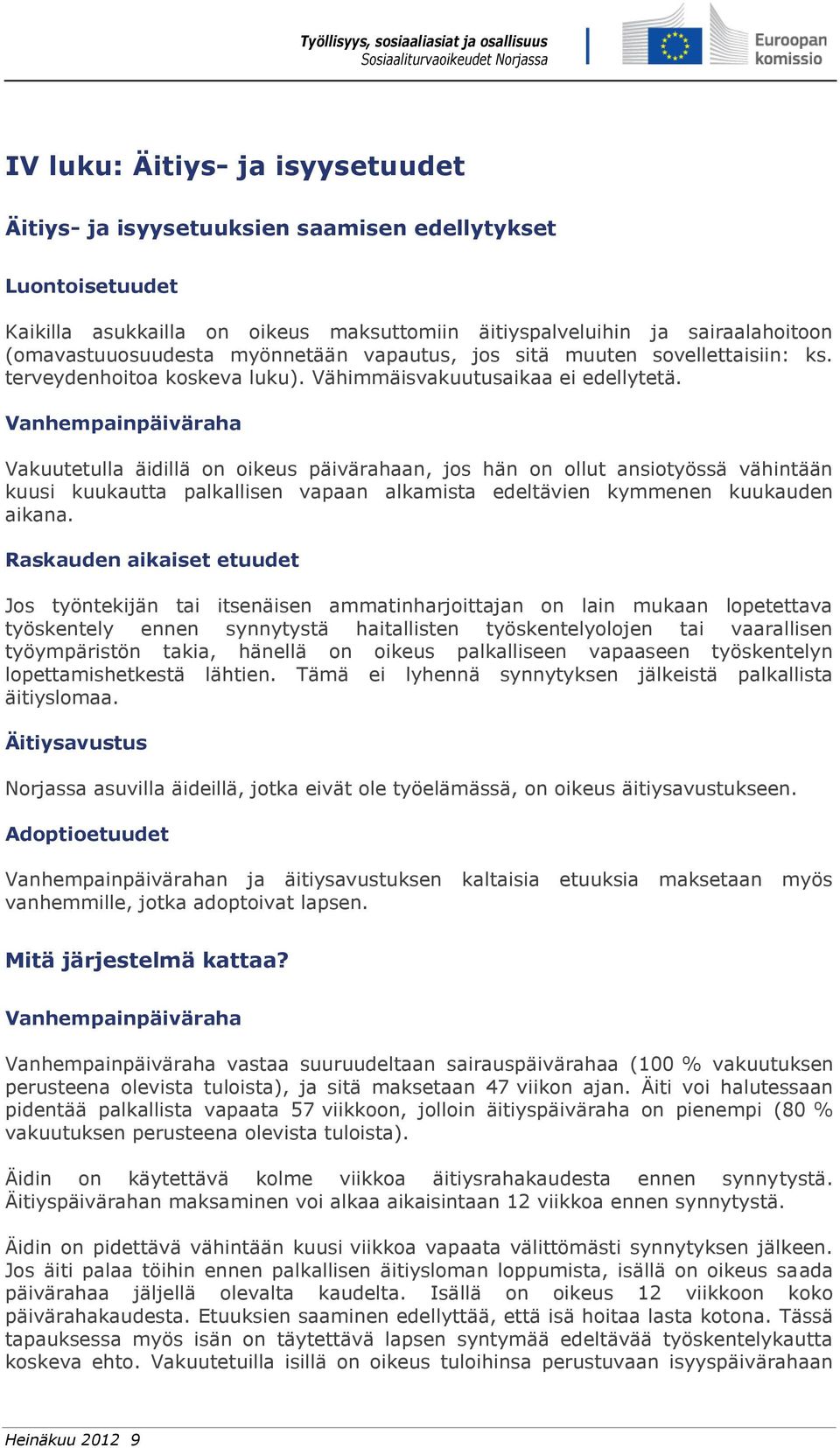 Vanhempainpäiväraha Vakuutetulla äidillä on oikeus päivärahaan, jos hän on ollut ansiotyössä vähintään kuusi kuukautta palkallisen vapaan alkamista edeltävien kymmenen kuukauden aikana.