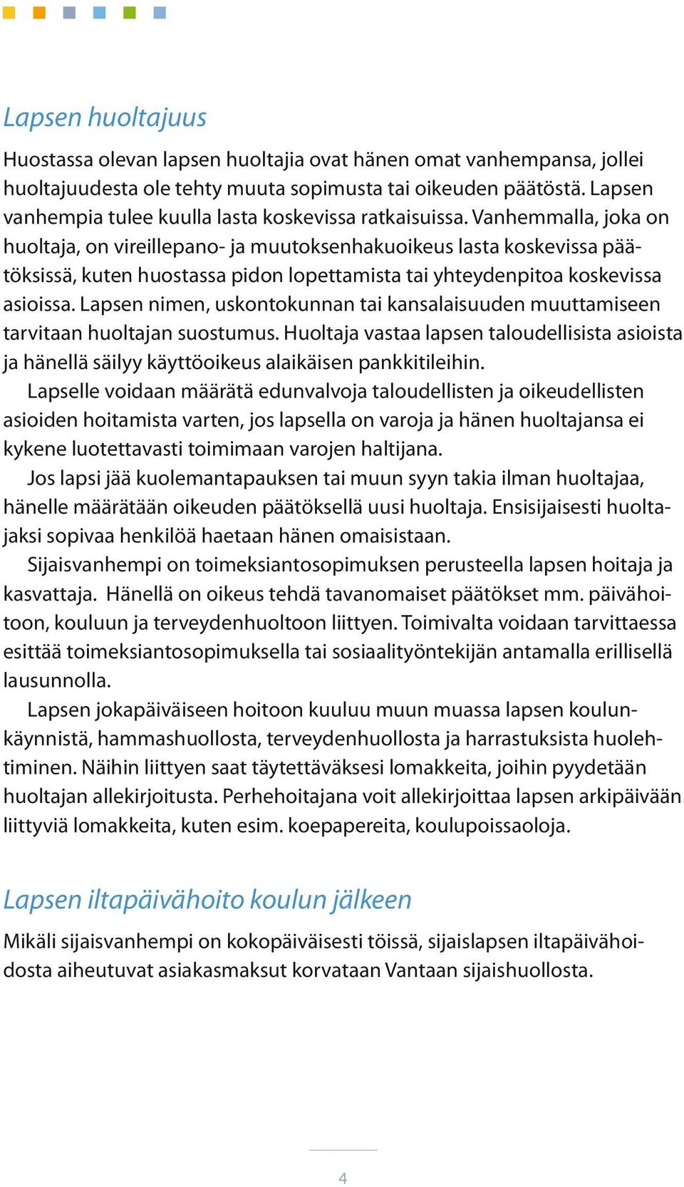 Vanhemmalla, joka on huoltaja, on vireillepano- ja muutoksenhakuoikeus lasta koskevissa päätöksissä, kuten huostassa pidon lopettamista tai yhteydenpitoa koskevissa asioissa.