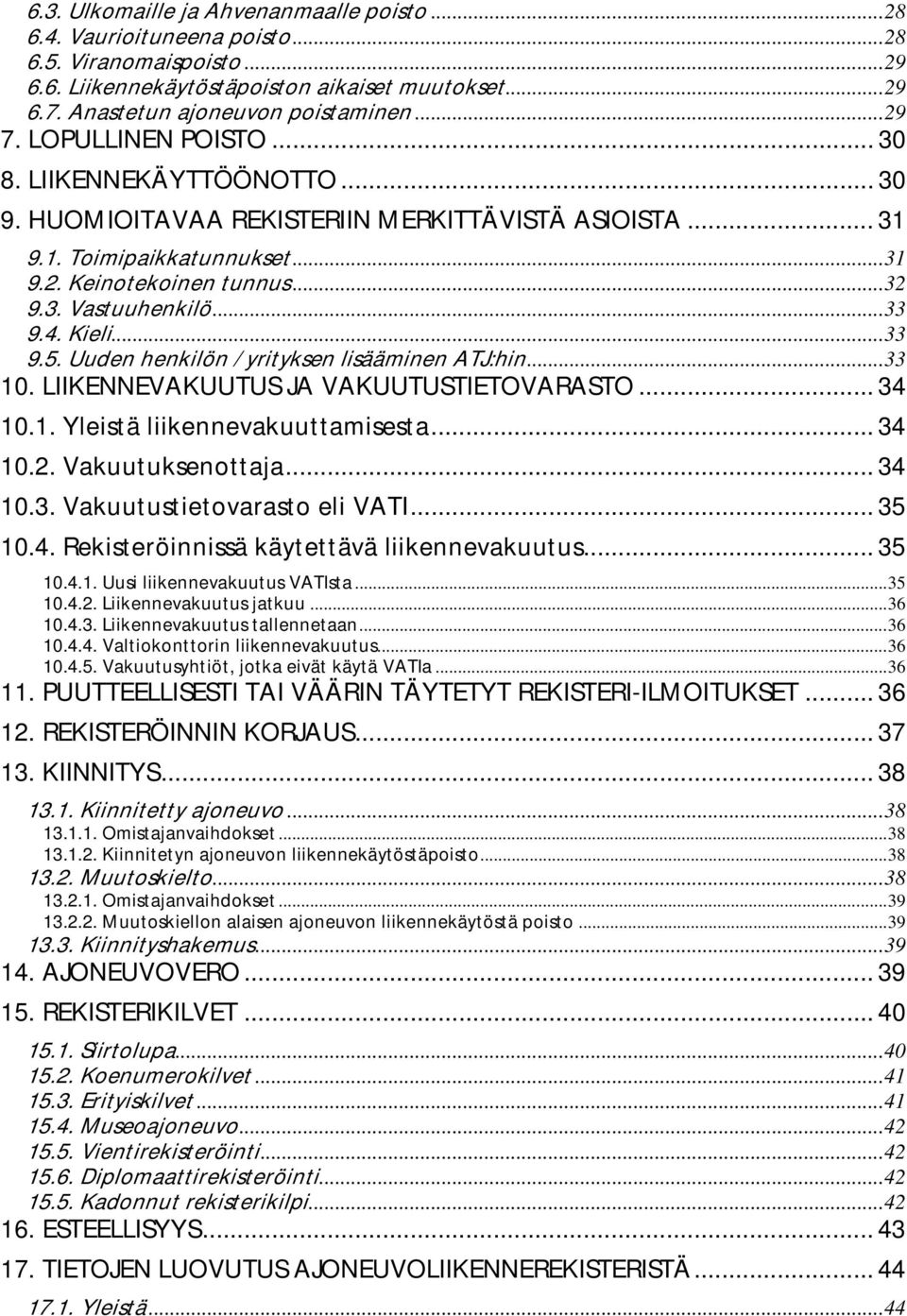 4. Kieli...33 9.5. Uuden henkilön / yrityksen lisääminen ATJ:hin...33 10. LIIKENNEVAKUUTUS JA VAKUUTUSTIETOVARASTO... 34 10.1. Yleistä liikennevakuuttamisesta... 34 10.2. Vakuutuksenottaja... 34 10.3. Vakuutustietovarasto eli VATI.