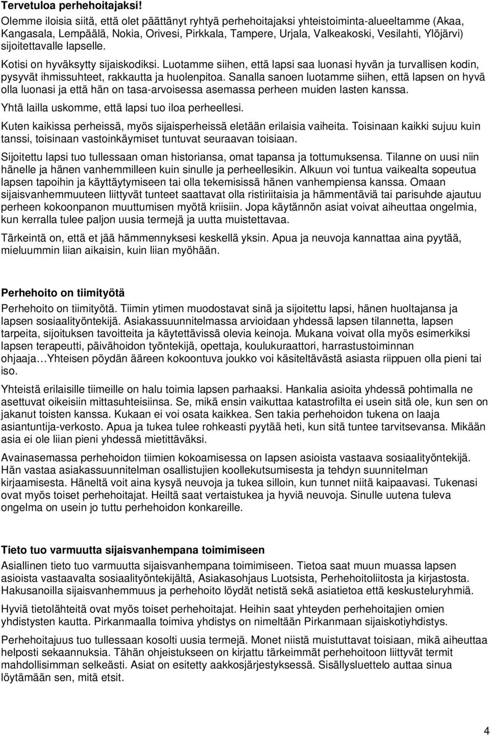 sijoitettavalle lapselle. Kotisi on hyväksytty sijaiskodiksi. Luotamme siihen, että lapsi saa luonasi hyvän ja turvallisen kodin, pysyvät ihmissuhteet, rakkautta ja huolenpitoa.