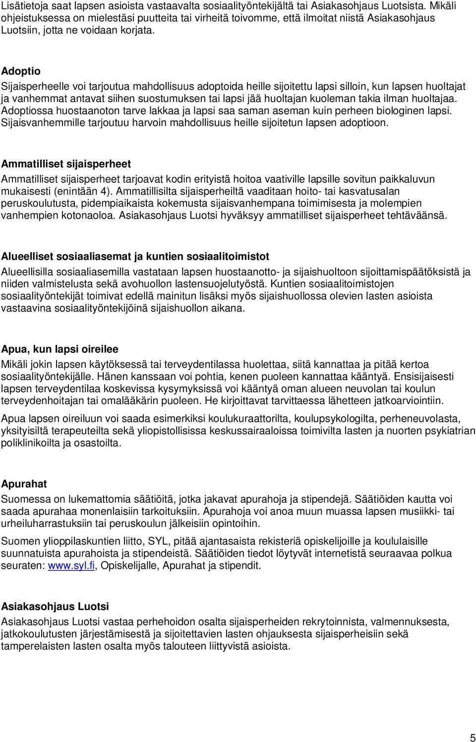 Adoptio Sijaisperheelle voi tarjoutua mahdollisuus adoptoida heille sijoitettu lapsi silloin, kun lapsen huoltajat ja vanhemmat antavat siihen suostumuksen tai lapsi jää huoltajan kuoleman takia