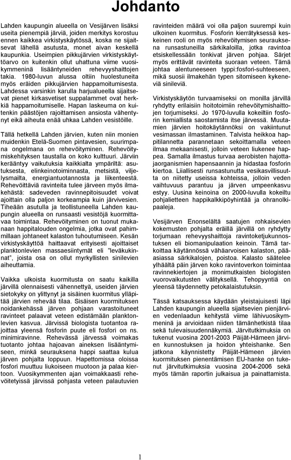 198 luvun alussa oltiin huolestuneita myös eräiden pikkujärvien happamoitumisesta. Lahdessa varsinkin karulla harjualueella sijaitsevat pienet kirkasvetiset suppalammet ovat herkkiä happamoitumiselle.