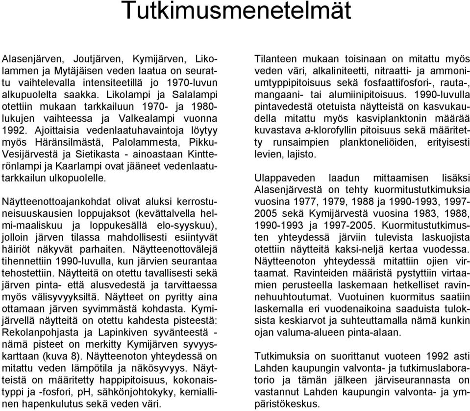 Ajoittaisia vedenlaatuhavaintoja löytyy myös Häränsilmästä, Palolammesta, Pikku Vesijärvestä ja Sietikasta ainoastaan Kintterönlampi ja Kaarlampi ovat jääneet vedenlaatutarkkailun ulkopuolelle.