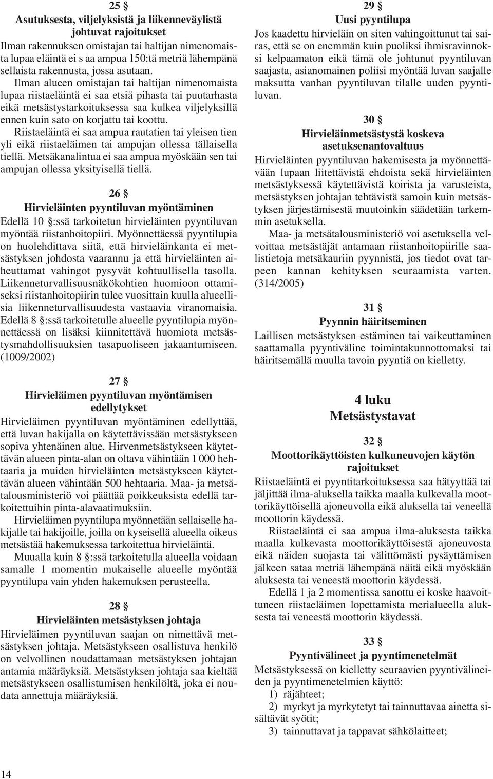 Ilman alueen omistajan tai haltijan nimenomaista lupaa riistaeläintä ei saa etsiä pihasta tai puutarhasta eikä metsästystarkoituksessa saa kulkea viljelyksillä ennen kuin sato on korjattu tai koottu.