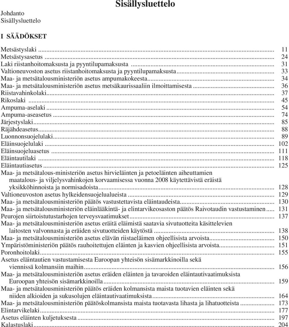 .. 34 Maa- ja metsätalousministeriön asetus metsäkaurissaaliin ilmoittamisesta... 36 Riistavahinkolaki... 37 Rikoslaki... 45 Ampuma-aselaki... 54 Ampuma-aseasetus... 74 Järjestyslaki.