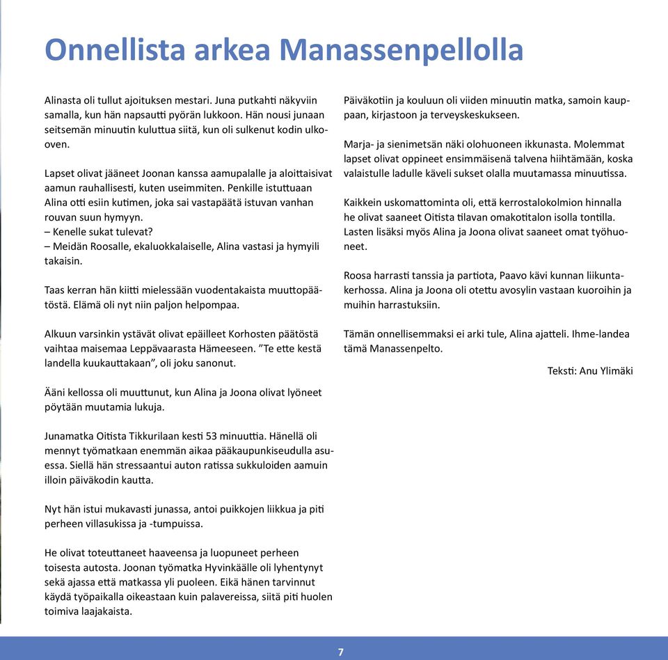 Penkille istuttuaan Alina otti esiin kutimen, joka sai vastapäätä istuvan vanhan rouvan suun hymyyn. Kenelle sukat tulevat? Meidän Roosalle, ekaluokkalaiselle, Alina vastasi ja hymyili takaisin.