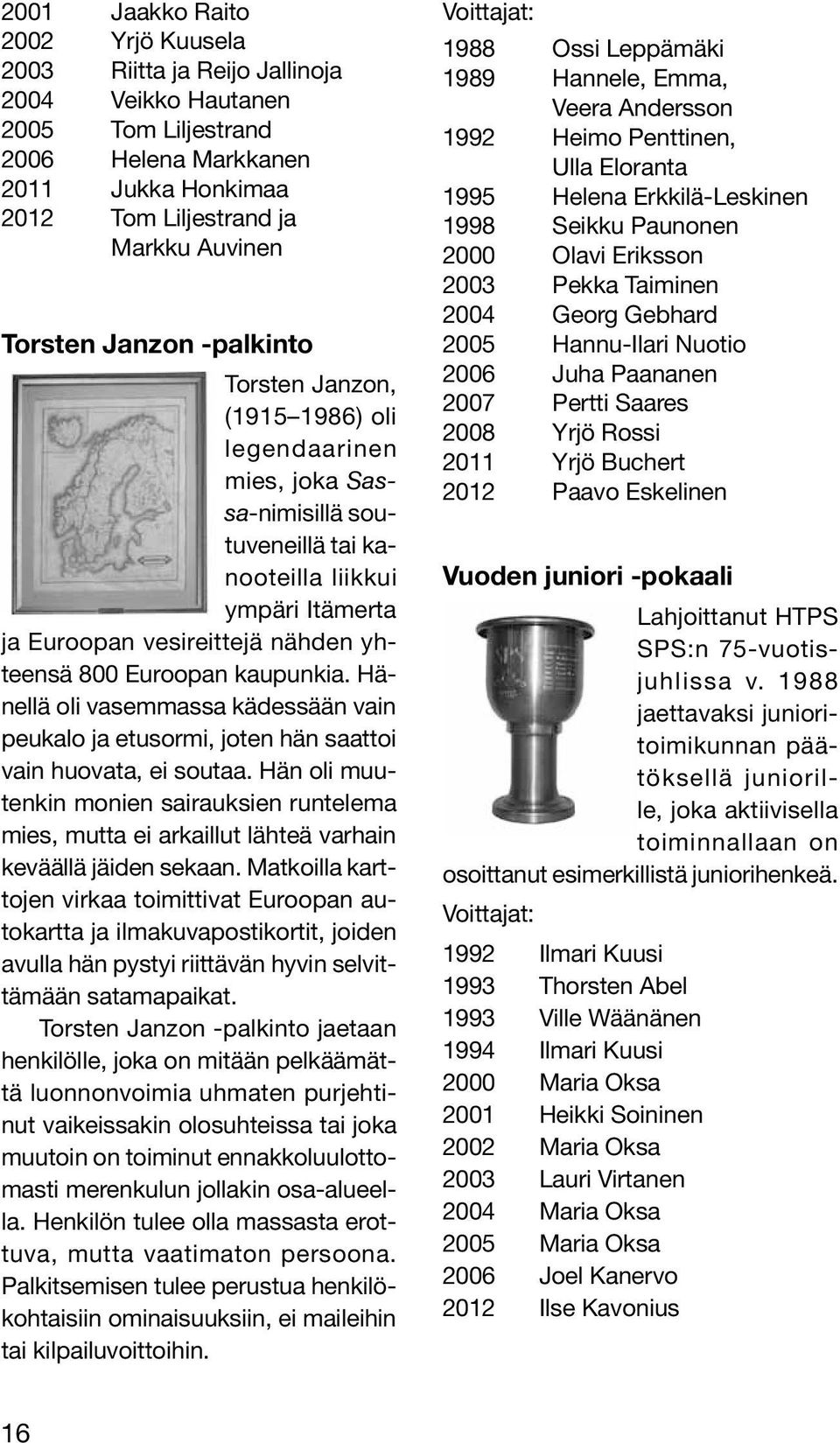 kaupunkia. Hänellä oli vasemmassa kädessään vain peukalo ja etusormi, joten hän saattoi vain huovata, ei soutaa.