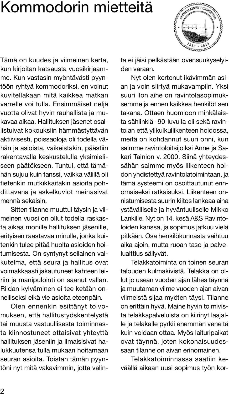 Hallituksen jäsenet osallistuivat kokouksiin hämmästyttävän aktiivisesti, poissaoloja oli todella vähän ja asioista, vaikeistakin, päästiin rakentavalla keskustelulla yksimieliseen päätökseen.