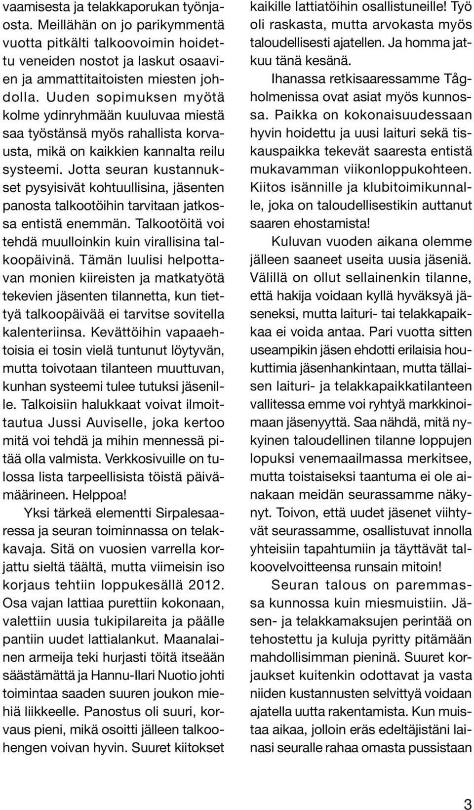 Jotta seuran kustannukset pysyisivät kohtuullisina, jäsenten panosta talkootöihin tarvitaan jatkossa entistä enemmän. Talkootöitä voi tehdä muulloinkin kuin virallisina talkoopäivinä.