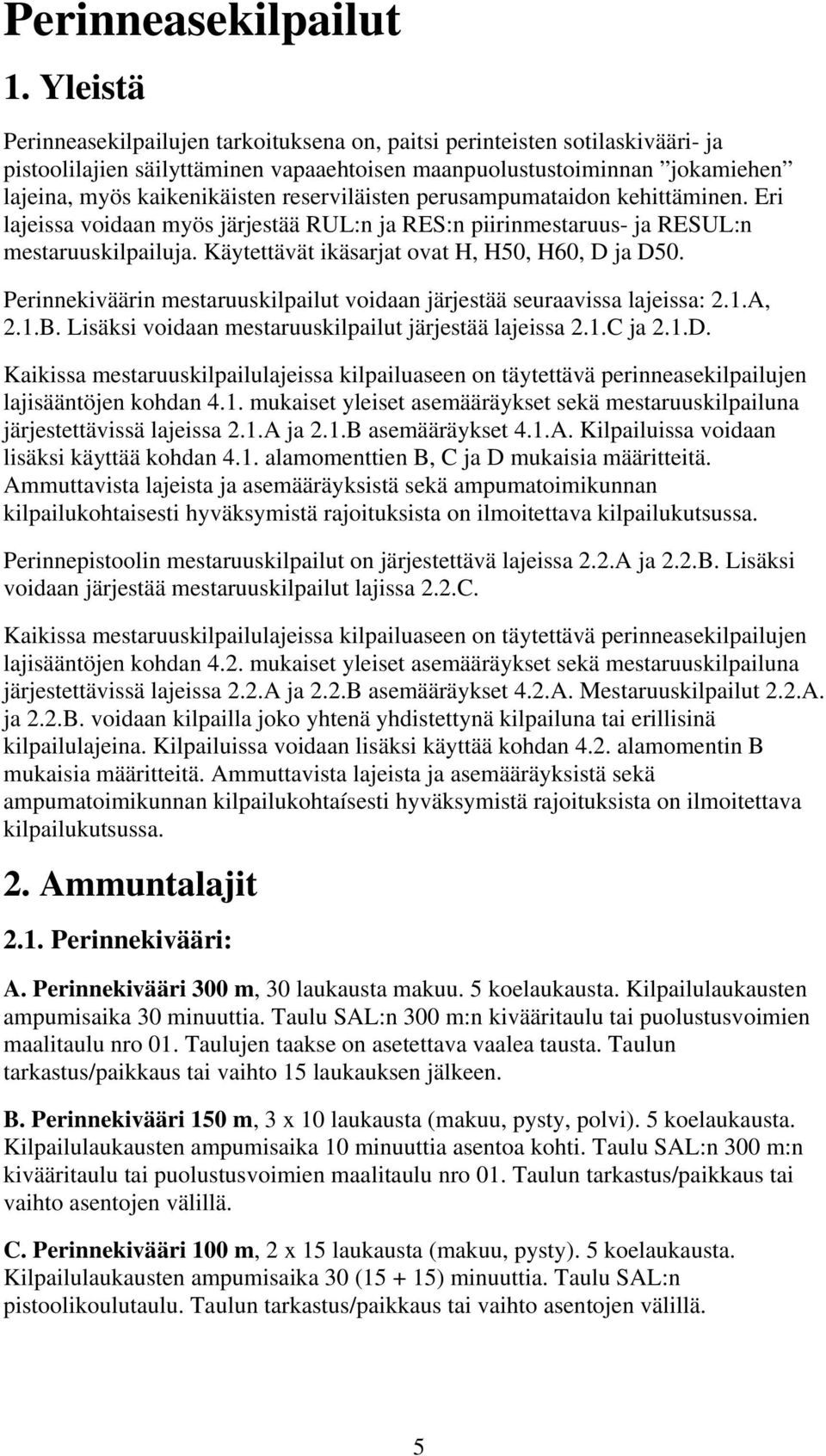 reserviläisten perusampumataidon kehittäminen. Eri lajeissa voidaan myös järjestää RUL:n ja RES:n piirinmestaruus- ja RESUL:n mestaruuskilpailuja. Käytettävät ikäsarjat ovat H, H50, H60, D ja D50.