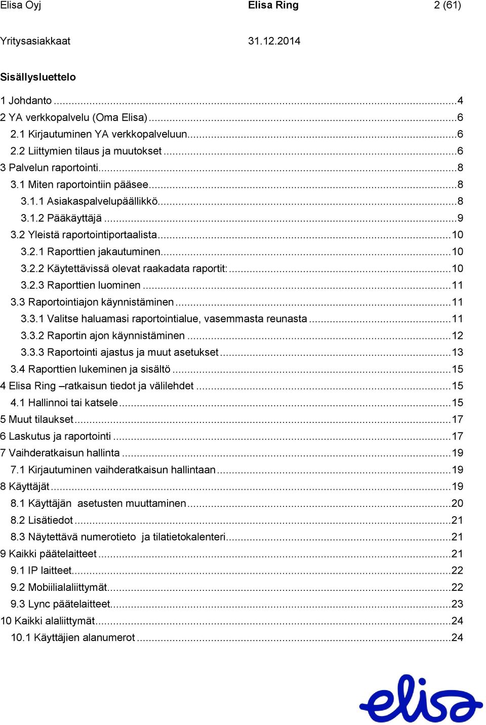 .. 10 3.2.3 Raporttien luominen... 11 3.3 Raportointiajon käynnistäminen... 11 3.3.1 Valitse haluamasi raportointialue, vasemmasta reunasta... 11 3.3.2 Raportin ajon käynnistäminen... 12 3.3.3 Raportointi ajastus ja muut asetukset.