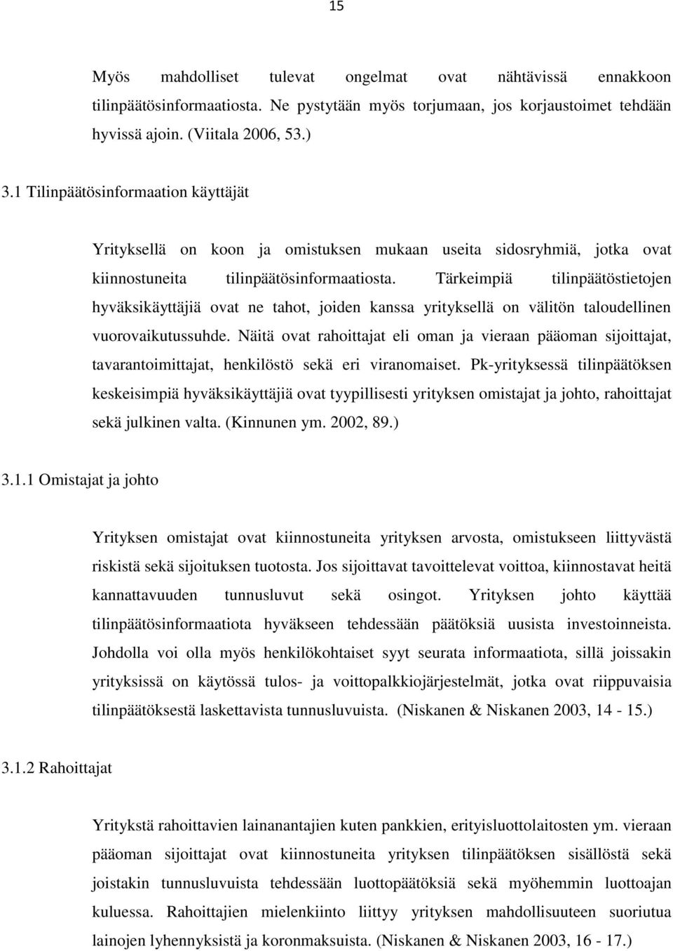 Tärkeimpiä tilinpäätöstietojen hyväksikäyttäjiä ovat ne tahot, joiden kanssa yrityksellä on välitön taloudellinen vuorovaikutussuhde.