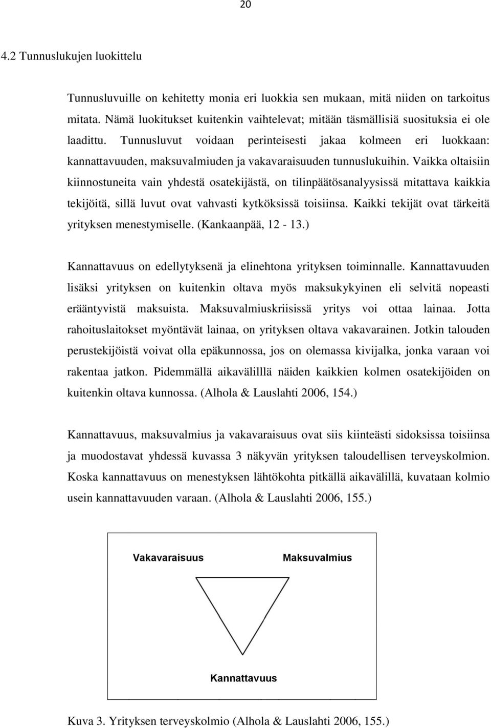 Tunnusluvut voidaan perinteisesti jakaa kolmeen eri luokkaan: kannattavuuden, maksuvalmiuden ja vakavaraisuuden tunnuslukuihin.