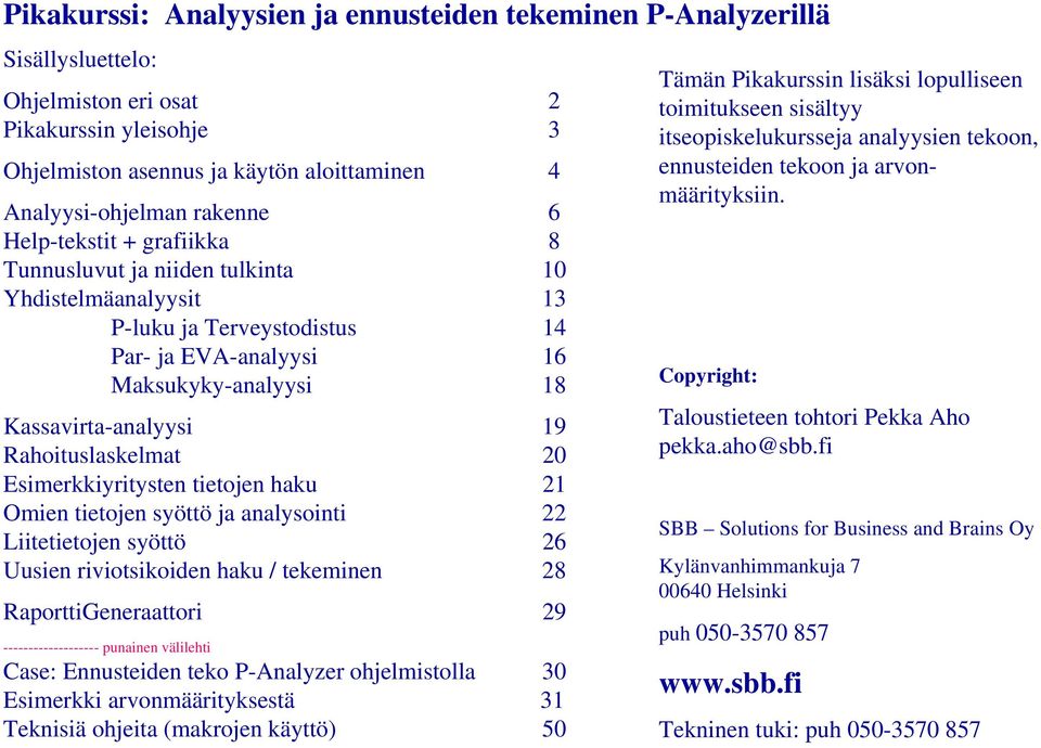 Rahoituslaskelmat 20 Esimerkkiyritysten tietojen haku 21 Omien tietojen syöttö ja analysointi 22 Liitetietojen syöttö 26 Uusien riviotsikoiden haku / tekeminen 28 RaporttiGeneraattori 29