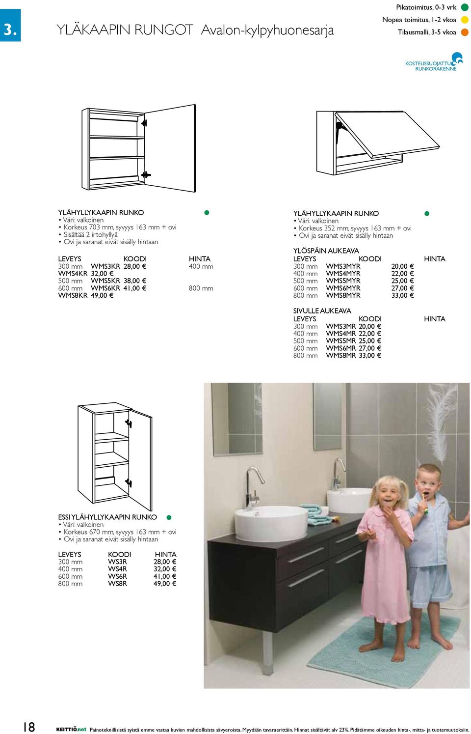 Ovi ja saranat eivät sisälly hintaan YLÖSPÄIN AUKEAVA LEVEYS KOODI HINTA 300 mm WMS3MYR 20,00 400 mm WMS4MYR 22,00 500 mm WMS5MYR 25,00 600 mm WMS6MYR 27,00 800 mm WMS8MYR 33,00 SIVULLE AUKEAVA