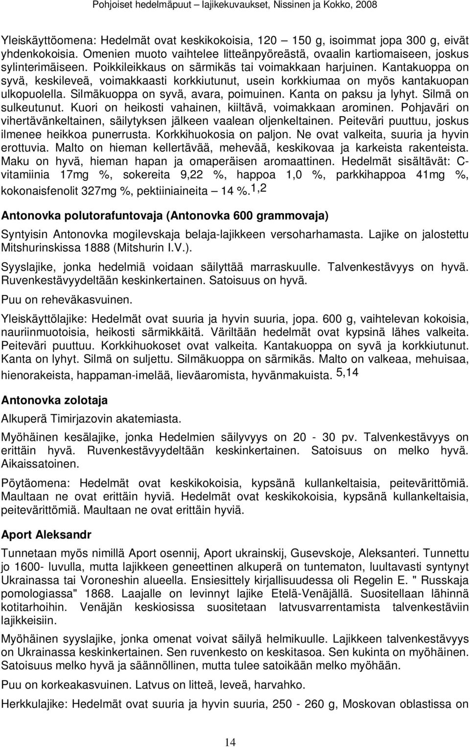 Silmäkuoppa on syvä, avara, poimuinen. Kanta on paksu ja lyhyt. Silmä on sulkeutunut. Kuori on heikosti vahainen, kiiltävä, voimakkaan arominen.