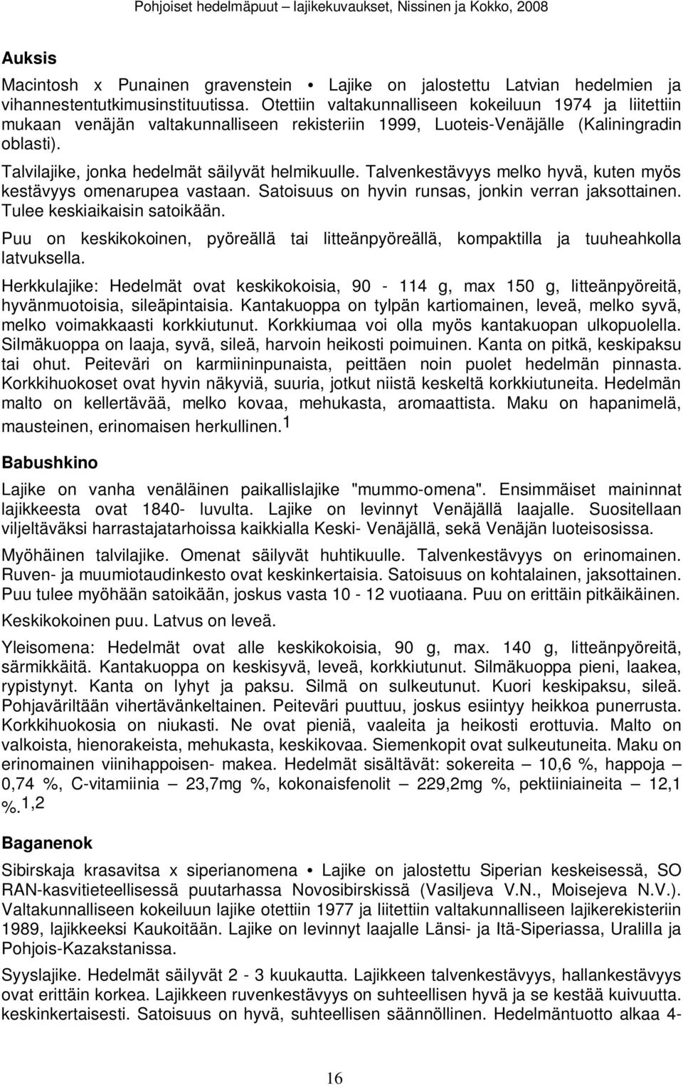 Talvenkestävyys melko hyvä, kuten myös kestävyys omenarupea vastaan. Satoisuus on hyvin runsas, jonkin verran jaksottainen. Tulee keskiaikaisin satoikään.