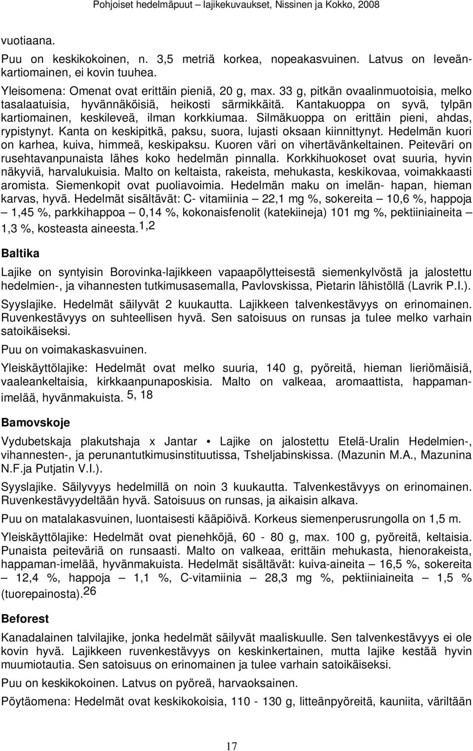 Silmäkuoppa on erittäin pieni, ahdas, rypistynyt. Kanta on keskipitkä, paksu, suora, lujasti oksaan kiinnittynyt. Hedelmän kuori on karhea, kuiva, himmeä, keskipaksu.