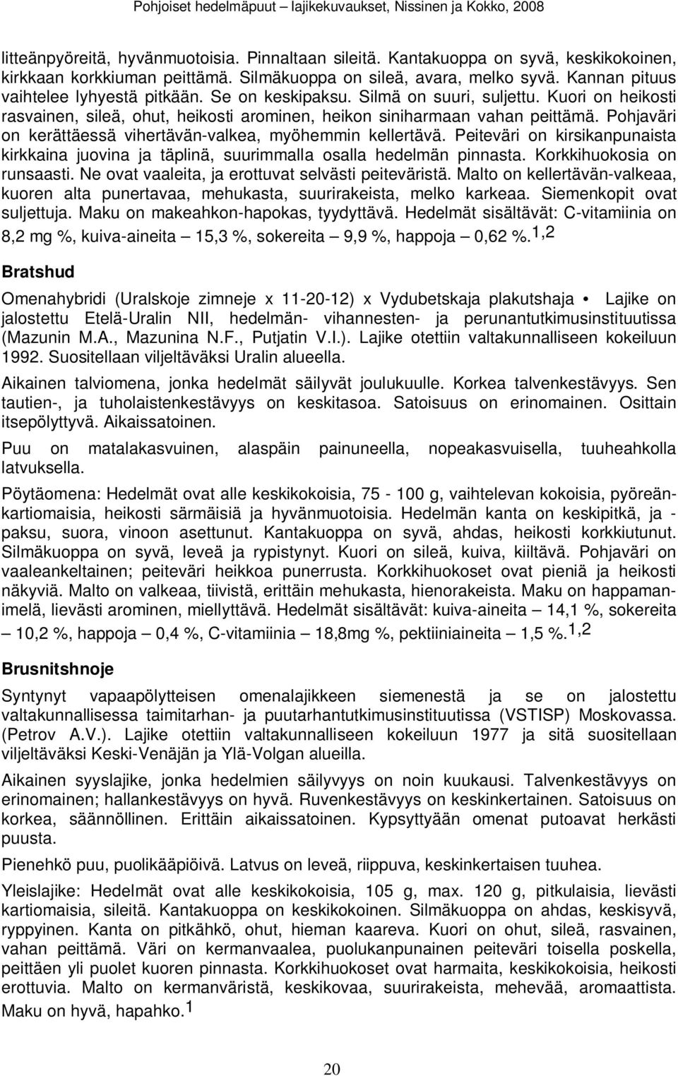 Pohjaväri on kerättäessä vihertävän-valkea, myöhemmin kellertävä. Peiteväri on kirsikanpunaista kirkkaina juovina ja täplinä, suurimmalla osalla hedelmän pinnasta. Korkkihuokosia on runsaasti.