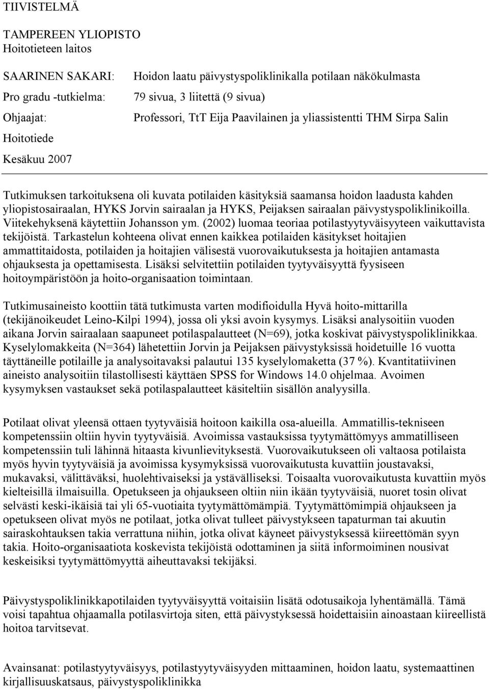 HYKS Jorvin sairaalan ja HYKS, Peijaksen sairaalan päivystyspoliklinikoilla. Viitekehyksenä käytettiin Johansson ym. (2002) luomaa teoriaa potilastyytyväisyyteen vaikuttavista tekijöistä.