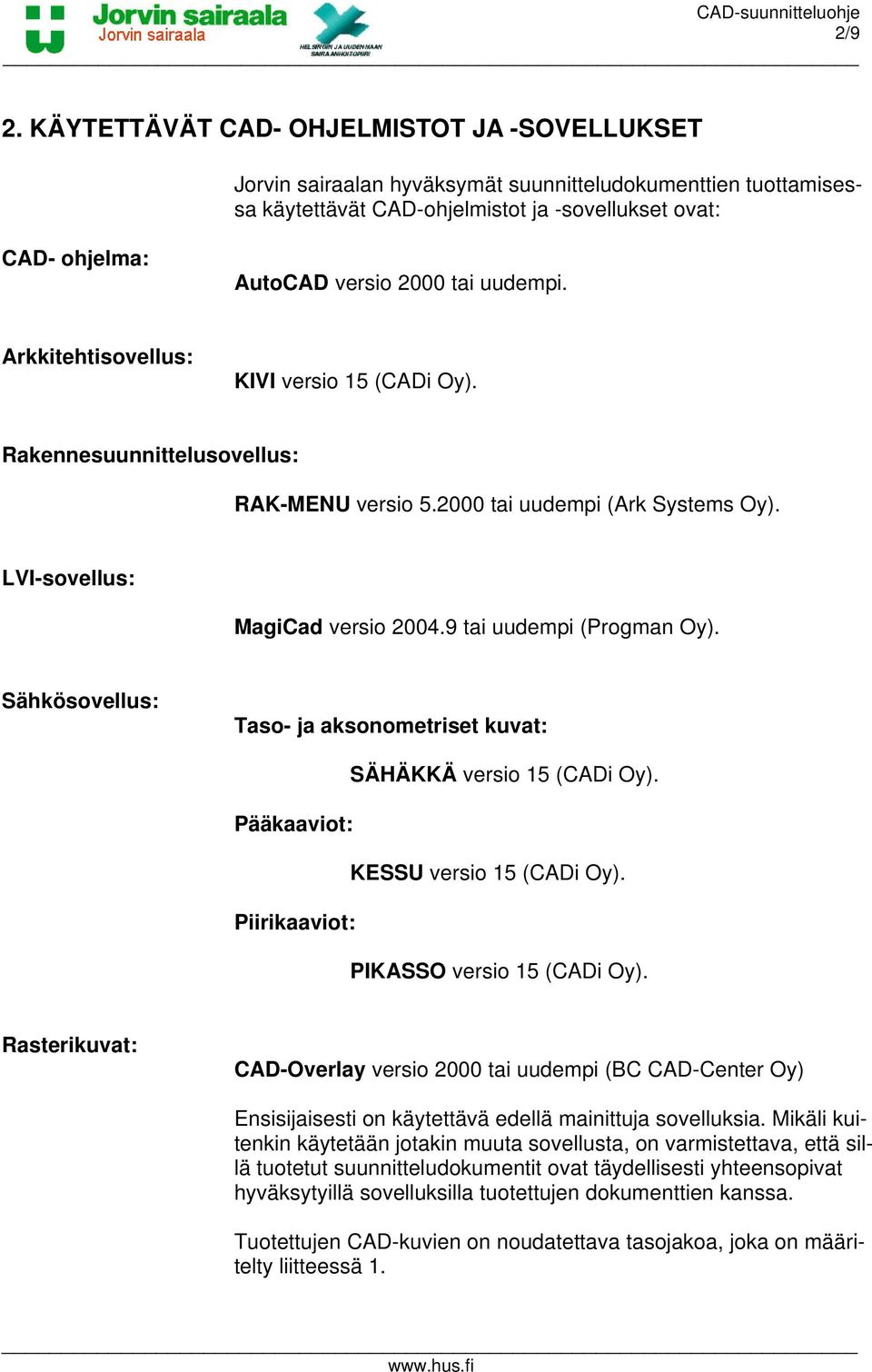uudempi. Arkkitehtisovellus: KIVI versio 15 (CADi Oy). Rakennesuunnittelusovellus: RAK-MENU versio 5.2000 tai uudempi (Ark Systems Oy). LVI-sovellus: MagiCad versio 2004.9 tai uudempi (Progman Oy).