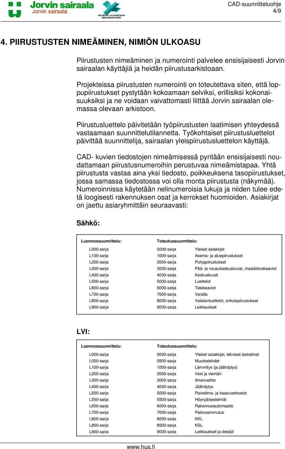 olemassa olevaan arkistoon. Piirustusluettelo päivitetään työpiirustusten laatimisen yhteydessä vastaamaan suunnittelutilannetta.
