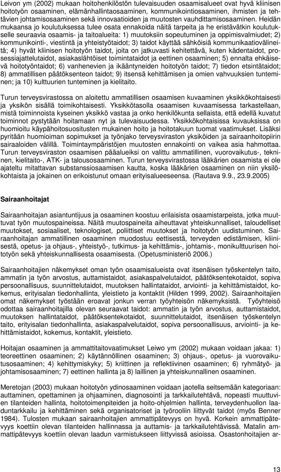 Heidän mukaansa jo koulutuksessa tulee osata ennakoida näitä tarpeita ja he eristävätkin koulutukselle seuraavia osaamis- ja taitoalueita: 1) muutoksiin sopeutuminen ja oppimisvalmiudet; 2)