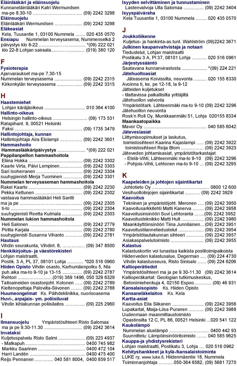 30-15 Nummelan terveysasema...... (09) 2242 2315 Kirkonkylän terveysasema...... (09) 2242 3315 H Haastemiehet Lohjan käräjäoikeus...... 010 364 4100 Hallinto-oikeus Helsingin hallinto-oikeus.