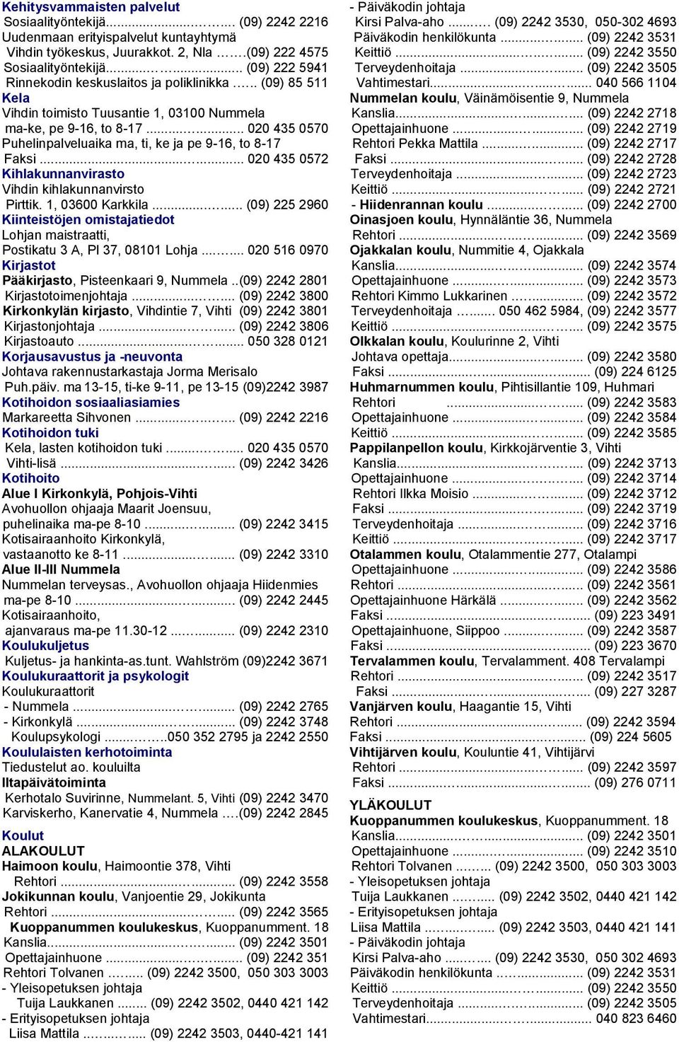 ..... 020 435 0570 Puhelinpalveluaika ma, ti, ke ja pe 9-16, to 8-17 Faksi...... 020 435 0572 Kihlakunnanvirasto Vihdin kihlakunnanvirsto Pirttik. 1, 03600 Karkkila.