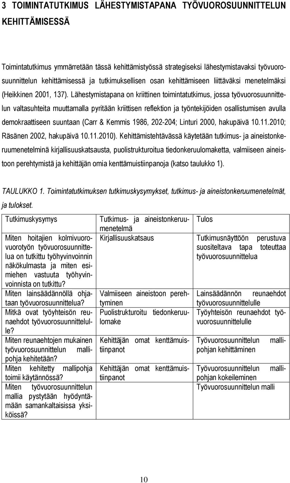 Lähestymistapana on kriittinen toimintatutkimus, jossa työvuorosuunnittelun valtasuhteita muuttamalla pyritään kriittisen reflektion ja työntekijöiden osallistumisen avulla demokraattiseen suuntaan