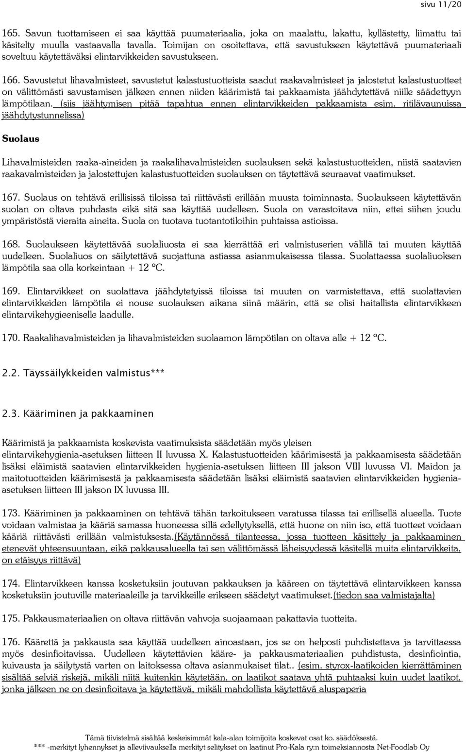 Savustetut lihavalmisteet, savustetut kalastustuotteista saadut raakavalmisteet ja jalostetut kalastustuotteet on välittömästi savustamisen jälkeen ennen niiden käärimistä tai pakkaamista