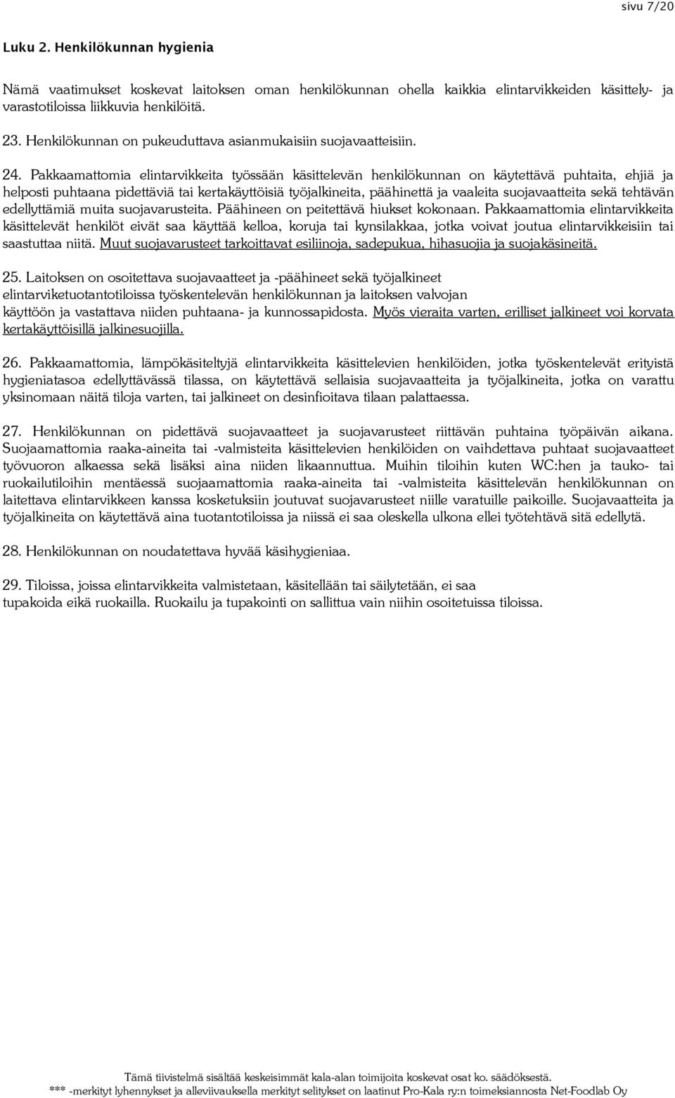 Pakkaamattomia elintarvikkeita työssään käsittelevän henkilökunnan on käytettävä puhtaita, ehjiä ja helposti puhtaana pidettäviä tai kertakäyttöisiä työjalkineita, päähinettä ja vaaleita