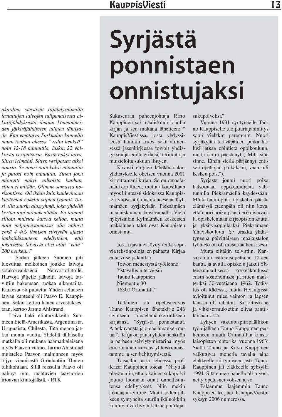 Se nousi noin kaksi minuuttia ja putosi noin minuutin. Sitten joku minuutti näkyi valkoista kuohua, sitten ei mitään. Olimme samassa horisontissa.