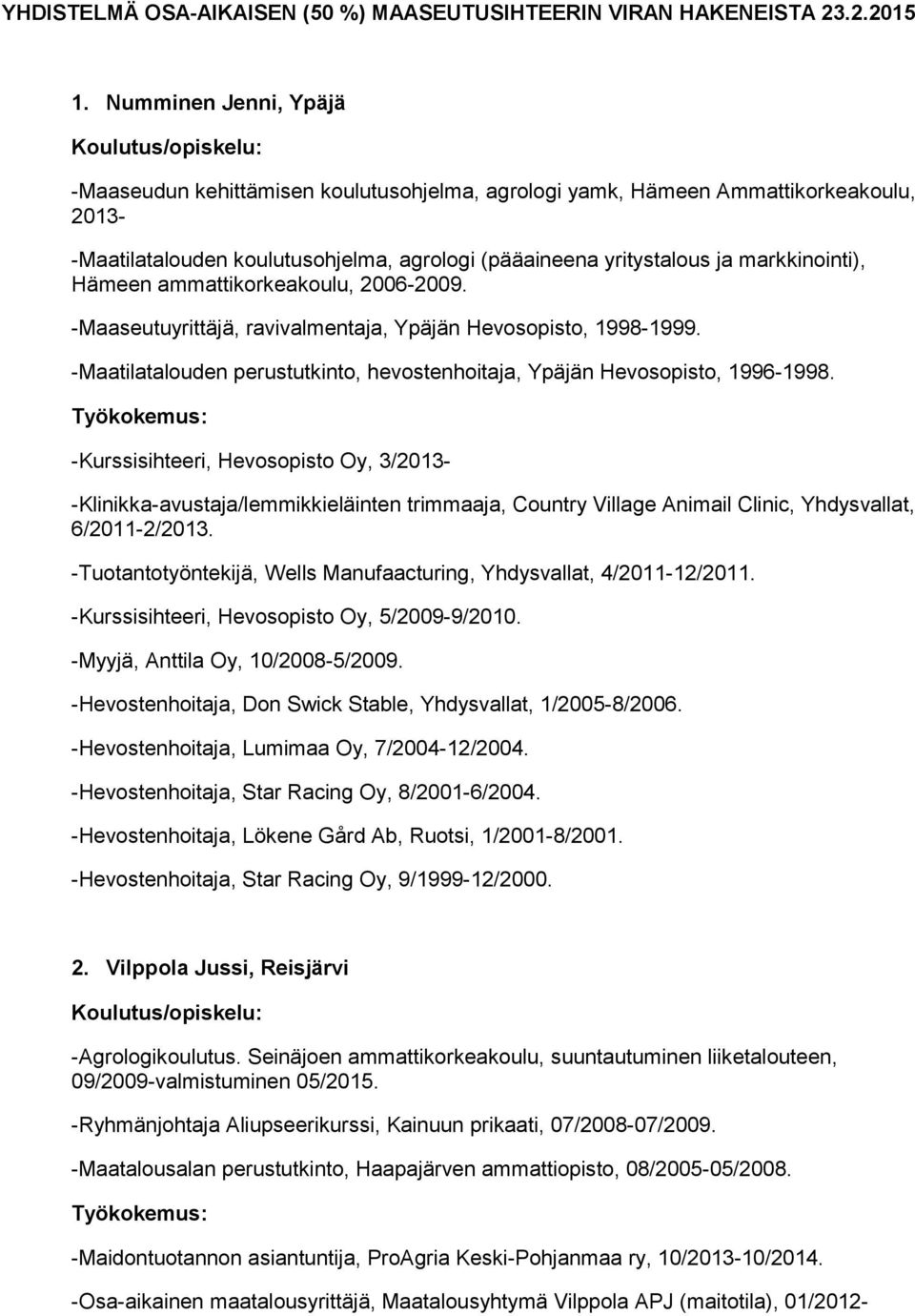 Hämeen ammattikorkeakoulu, 2006-2009. -Maaseutuyrittäjä, ravivalmentaja, Ypäjän Hevosopisto, 1998-1999. -Maatilatalouden perustutkinto, hevostenhoitaja, Ypäjän Hevosopisto, 1996-1998.